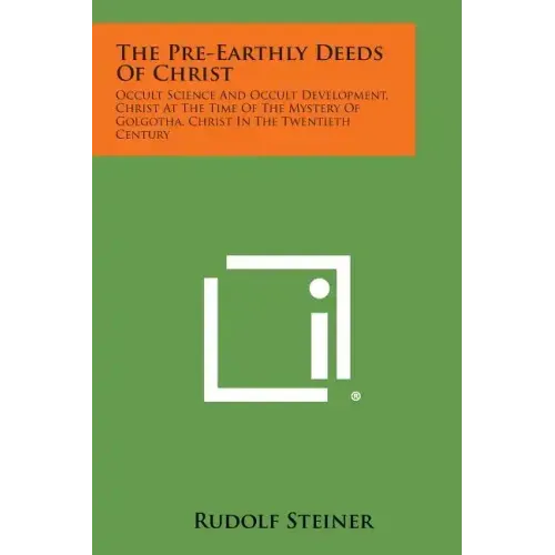 The Pre-Earthly Deeds of Christ: Occult Science and Occult Development, Christ at the Time of the Mystery of Golgotha, Christ in the Twentieth Century