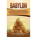 Babylon: A Captivating Guide to the Kingdom in Ancient Mesopotamia, Starting from the Akkadian Empire to the Battle of Opis Against Persia, Including