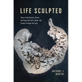 Life Sculpted: Tales of the Animals, Plants, and Fungi That Drill, Break, and Scrape to Shape the Earth