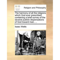 The Harmony of All the Religions Which God Ever Prescribed: Containing a Brief Survey of the Several Publick Dispensations of God Toward Man, ...