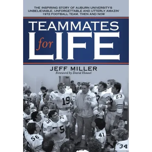 Teammates for Life: The Inspiring Story of Auburn University's Unbelievable, Unforgettable and Utterly Amazin' 1972 Football Team, Then and Now
