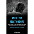 Anxiety in Relationships: Break the Flow of Anger and Complex Ptsd, Master Your Emotions While Being Free From Anxiety (Letting Go and Reduce St