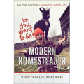 So You Want to Be a Modern Homesteader?: All the Dirt on Living the Good Life