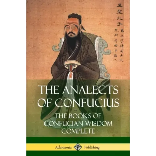 The Analects of Confucius: The Books of Confucian Wisdom - Complete