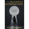 A Woman's Guide to Business Domination: Real-life wisdom from empowered women who wanted more