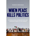When Peace Kills Politics: International Intervention and Unending Wars in the Sudans