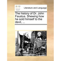 The History of Dr. John Faustus. Shewing How He Sold Himself to the Devil, ...