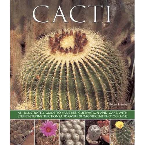 Cacti: An Illustrated Guide to Varieties, Cultivation and Care, with Step-By-Step Instructions and Over 160 Magnificent Photographs
