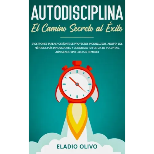 Autodisciplina: Camino secreto al éxito: Postpones tareas? Olvídate de proyectos inconclusos, adopta los métodos más innovadores y con
