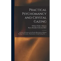 Practical Psychomancy and Crystal Gazing: a Course of Lessons on the Psychic Phenomena of Distant Sensing, Clairvoyance, Psychometry, Crystal Gazing,
