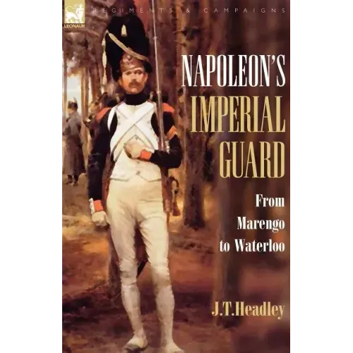 Napoleon's Imperial Guard: From Marengo to Waterloo