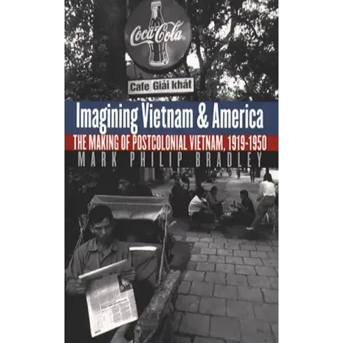Imagining Vietnam and America: The Making of Postcolonial Vietnam, 1919-1950