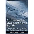 Ambassador Morgenthau's Story: A Personal Account of the Armenian Genocide