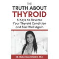 The Truth about Thyroid: 5 Keys to Reverse Your Thyroid Condition and Feel Well Again