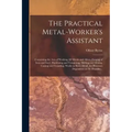 The Practical Metal-worker's Assistant: Containing the Arts of Working All Metals and Alloys, Forging of Iron and Steel, Hardening and Tempering, Melt
