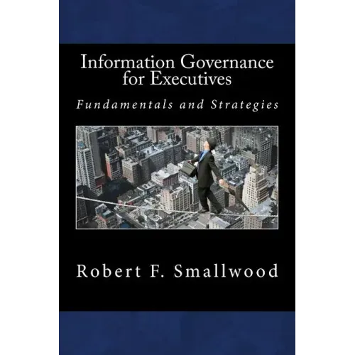Information Governance for Executives: Fundamentals & Strategies