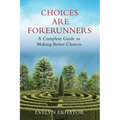 Choices Are Forerunners: A Complete Guide to Making Better Choices