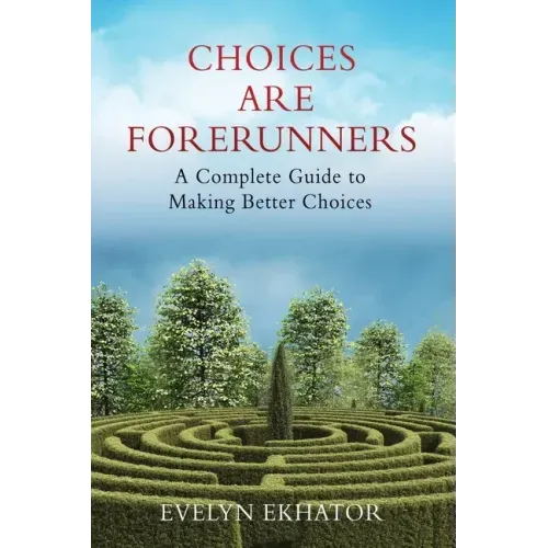 Choices Are Forerunners: A Complete Guide to Making Better Choices