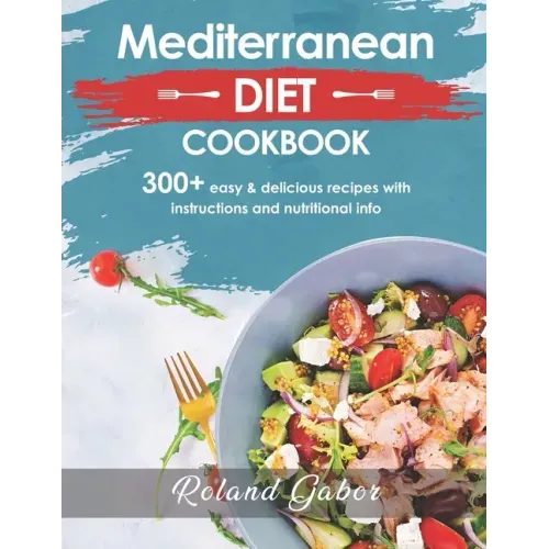 Mediterannean Diet Cookbook For Beginners: 300+ Delicious Recipes With Step-By-Step Instructions And Nutritional Information