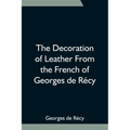 The Decoration of Leather From the French of Georges de Récy