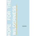 Hope for the Wilderness: Through all the Pain to all the Promise