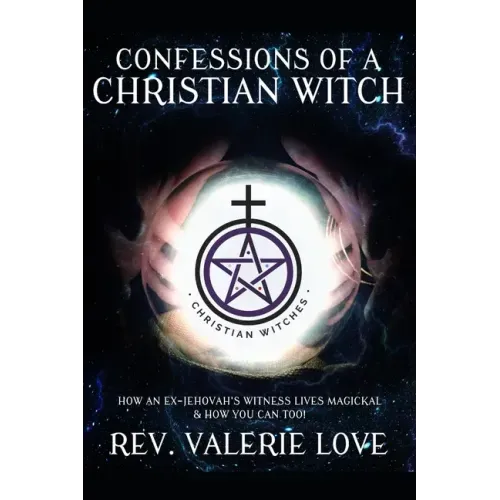 Confessions of a Christian Witch: How an Ex-Jehovah's Witness Lives Magickal & How You Can Too! - 2020 EXPANDED EDITION