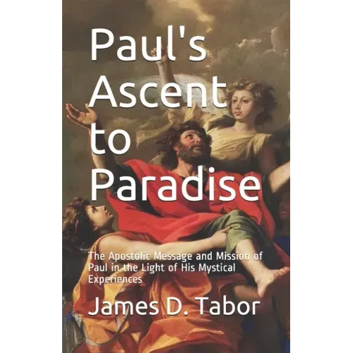 Paul's Ascent to Paradise: The Apostolic Message and Mission of Paul in the Light of His Mystical Experiences