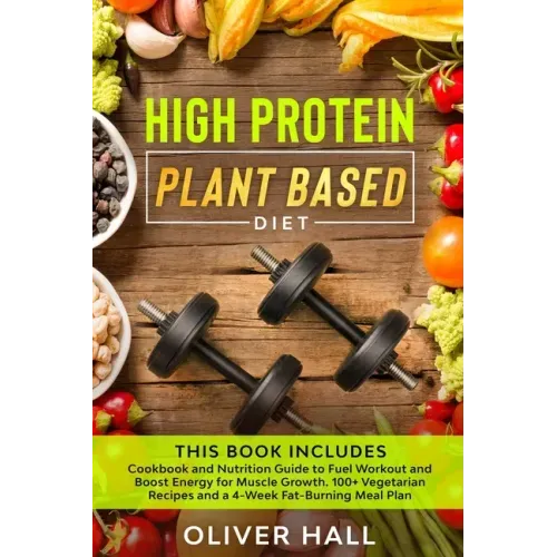High Protein Plant Based Diet: Cookbook and Nutrition Guide to Fuel Workout and Boost Energy for Muscle Growth. 100+ Vegetarian Recipes and a 4-Week