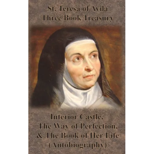 St. Teresa of Avila Three Book Treasury - Interior Castle, The Way of Perfection, and The Book of Her Life (Autobiography)
