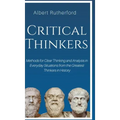 Critical Thinkers: Methods for Clear Thinking and Analysis in Everyday Situations from the Greatest Thinkers in History