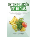 Detoxificación de 10 Días: Guía Paso a Paso y Recetas Probadas Para Perder Peso Rápidamente y Depurar El Cuerpo (10 Day Detox Spanish Version)