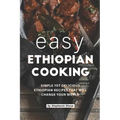 Easy Ethiopian Cooking: Simple Yet Delicious Ethiopian Recipes That Will Change Your World