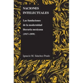 Naciones Intelectuales: Las Fundaciones de la Modernidad Literaria Mexicana (1917-1959)