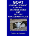 Goat Housing, Bedding, Fencing, Exercise Yards And Pasture Management Guide: Goat Knowledge
