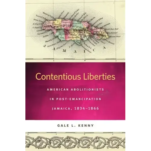 Contentious Liberties: American Abolitionists in Post-Emancipation Jamaica, 1834-1866