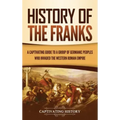 History of the Franks: A Captivating Guide to a Group of Germanic Peoples Who Invaded the Western Roman Empire
