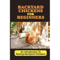 Backyard Chickens For Beginners: An Introduction To Raising Backyard Chickens: How To Keep Your Chickens Healthy With The Right Vitamins And Minerals