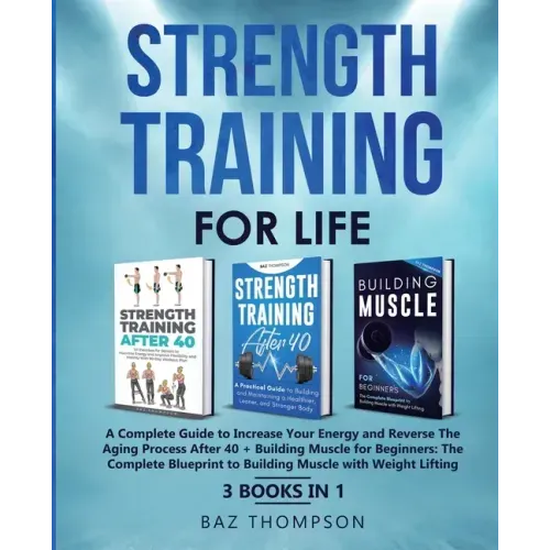 Strength Training For Life: A Complete Guide to Increase Your Energy and Reverse the Aging Process After 40 + Building Muscle for Beginners: 3 Books I