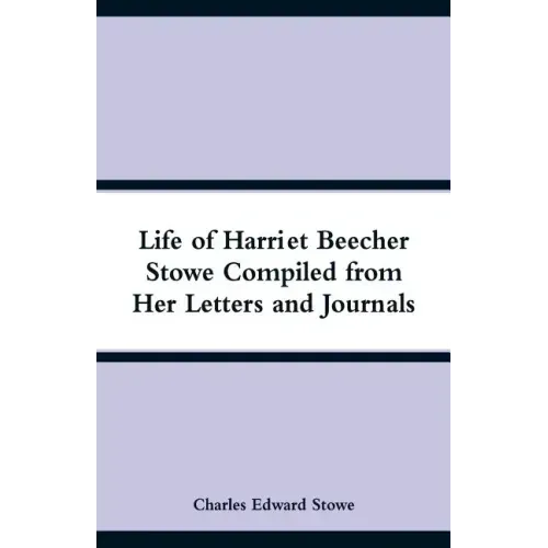 Life of Harriet Beecher Stowe Compiled from Her Letters and Journals