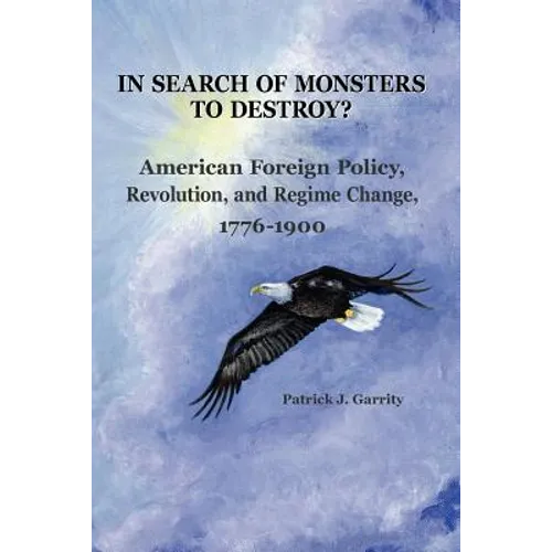 In Search of Monsters to Destroy? American Foreign Policy, Revolution, and Regime Change 1776-1900