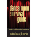 Dance Mom Survival Guide: Growing a Great Dancer Without Losing Your Mind