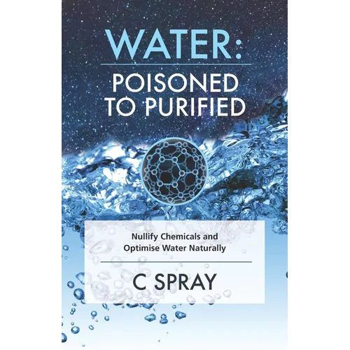 Water: Poisoned To Purified: Nullify Chemicals and Optimise Water Naturally