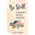 Be Still: A Pregnancy Bed Rest Devotional