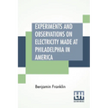 Experiments And Observations On Electricity Made At Philadelphia In America: And Communicated In Several Letters To Mr. P. Collinson, Of London