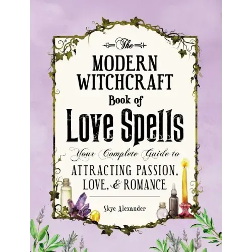 The Modern Witchcraft Book of Love Spells: Your Complete Guide to Attracting Passion, Love, and Romance