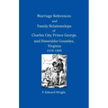 Marriage References and Family Relationships of Charles City, Prince George, and Dinwiddie Counties, Virginia, 1634-1800
