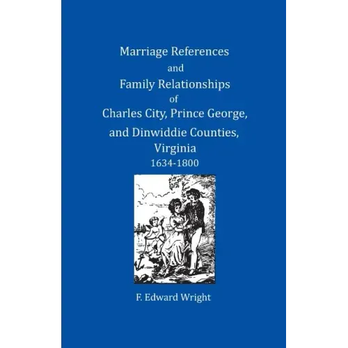 Marriage References and Family Relationships of Charles City, Prince George, and Dinwiddie Counties, Virginia, 1634-1800