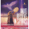 Inuit Believe in Spirits: The Religious Beliefs of the People of the Arctic Region of Alaska 3rd Grade Social Studies Children's Geography & Cul
