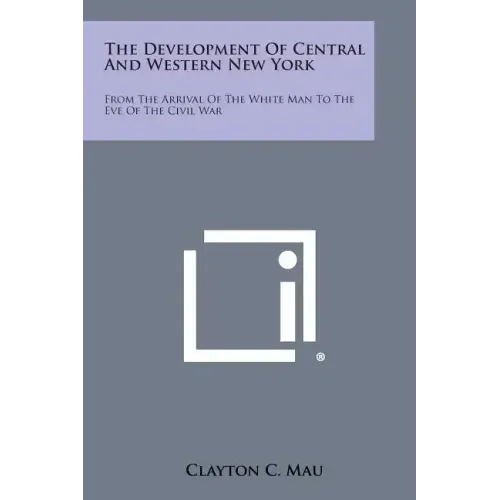 The Development of Central and Western New York: From the Arrival of the White Man to the Eve of the Civil War