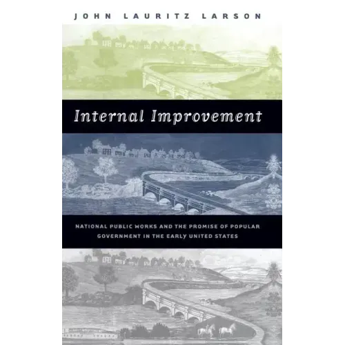 Internal Improvement: National Public Works and the Promise of Popular Government in the Early United States